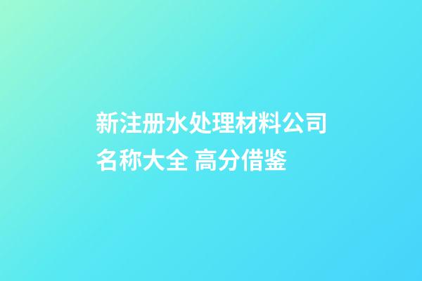 新注册水处理材料公司名称大全 高分借鉴-第1张-公司起名-玄机派
